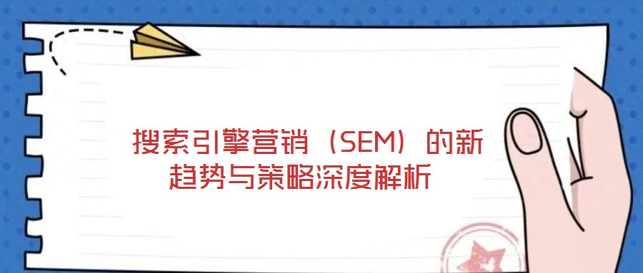 搜索引擎营销(SEM)的新趋势与策略深度解析