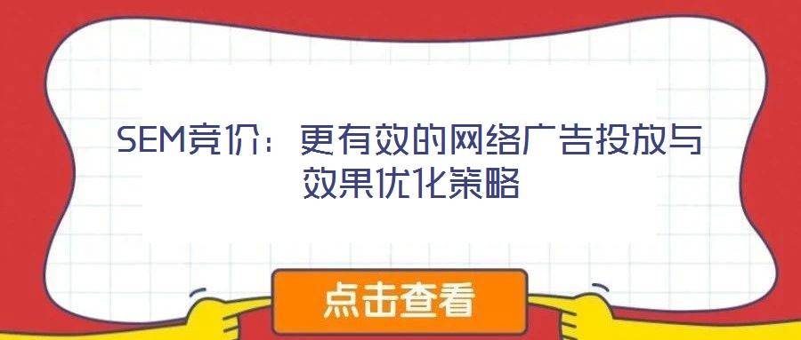 SEM竞价:更有效的网络广告投放与效果优化策略
