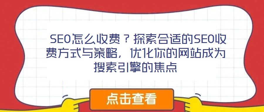 SEO怎么收费?探索合适的SEO收费方式与策略,优化你的网站成为搜索引擎的焦点