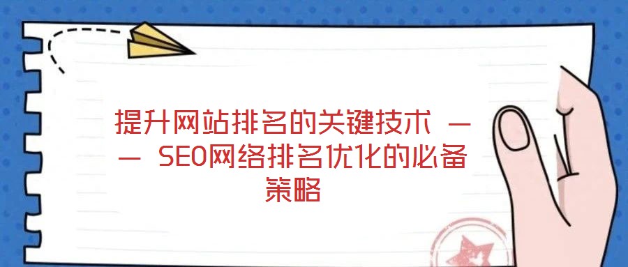 提升网站排名的关键技术 —— SEO网络排名优化的必备策略