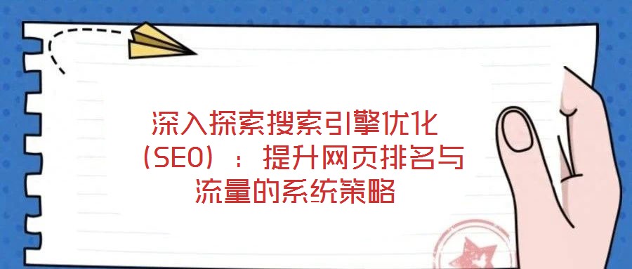 深入探索搜索引擎优化(SEO):提升网页排名与流量的系统策略