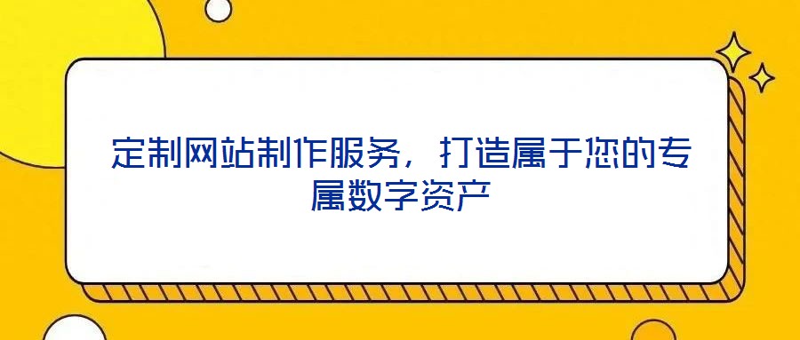 定制网站制作服务,打造属于您的专属数字资产