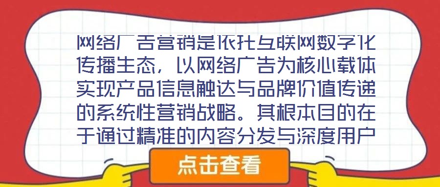 网络广告营销是依托互联网数字化传播生态，以网络广告为核心载体实现产品信息触达与品牌价值传递的系统性营销战略。其根本目的在于通过精准的内容分发与深度用户互动，影响