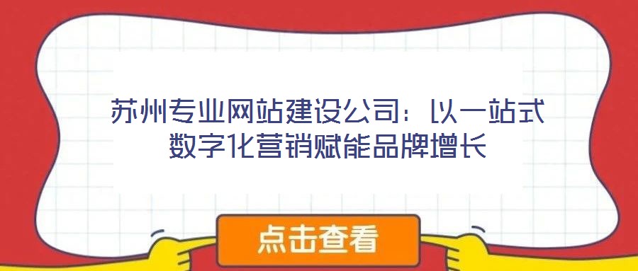 苏州专业网站建设公司:以一站式数字化营销赋能品牌增长