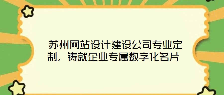 苏州网站设计建设公司专业定制,铸就企业专属数字化名片