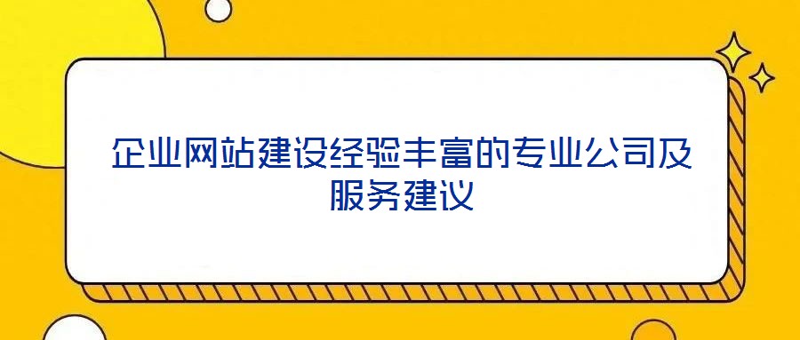 企业网站建设经验丰富的专业公司及服务建议