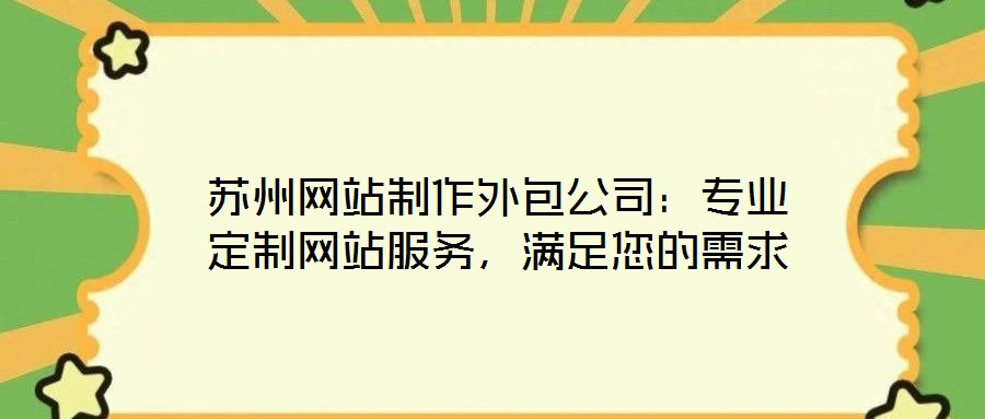 苏州网站制作外包公司:专业定制网站服务,满足您的需求