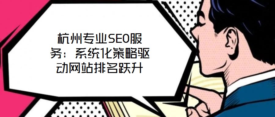 杭州专业SEO服务:系统化策略驱动网站排名跃升