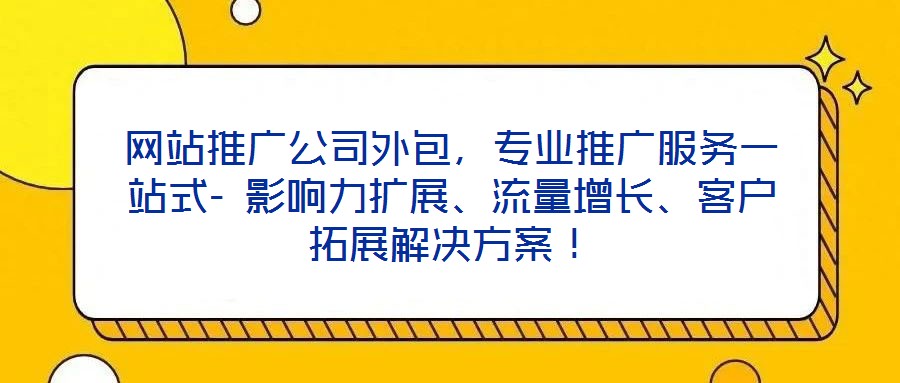 网站推广公司外包,专业推广服务一站式- 影响力扩展、流量增长、客户拓展解决方案!