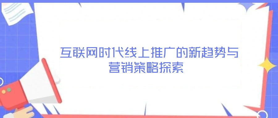 互联网时代线上推广的新趋势与营销策略探索