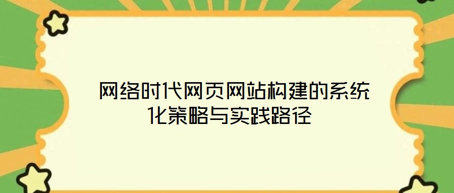 网络时代网页网站构建的系统化策略与实践路径