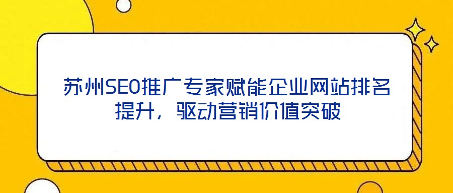 苏州SEO推广专家赋能企业网站排名提升,驱动营销价值突破