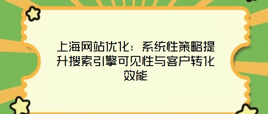 上海网站优化:系统性策略提升搜索引擎可见性与客户转化效能