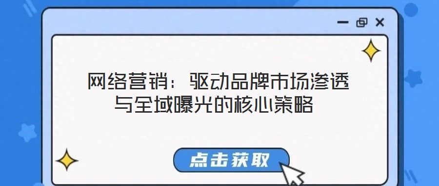 网络营销:驱动品牌市场渗透与全域曝光的核心策略