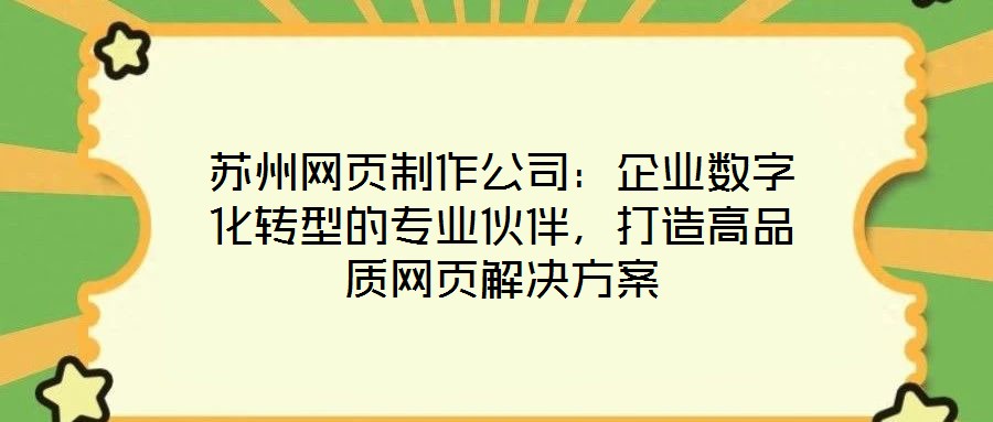 苏州网页制作公司:企业数字化转型的专业伙伴,打造高品质网页解决方案