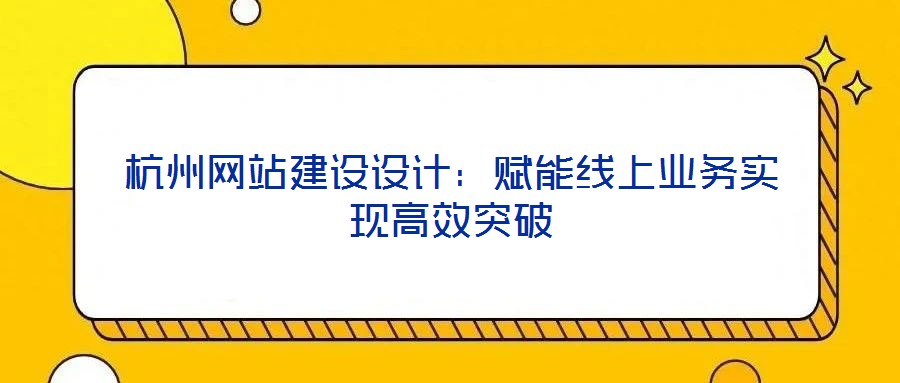杭州网站建设设计:赋能线上业务实现高效突破