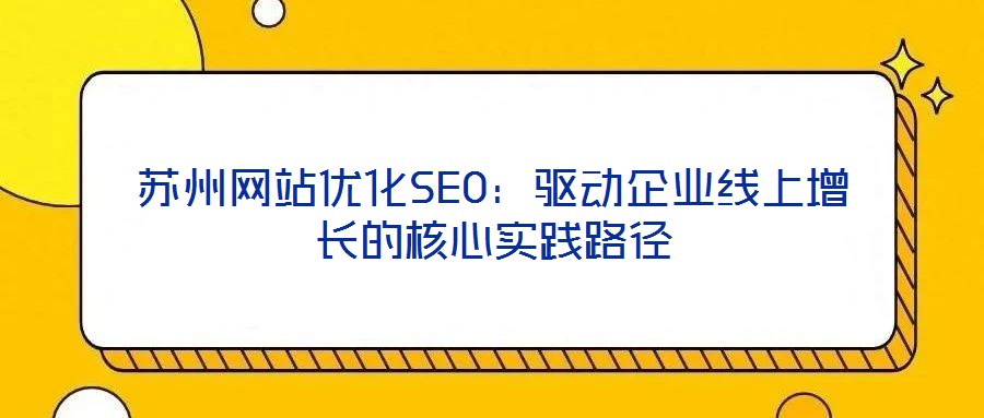 苏州网站优化SEO:驱动企业线上增长的核心实践路径
