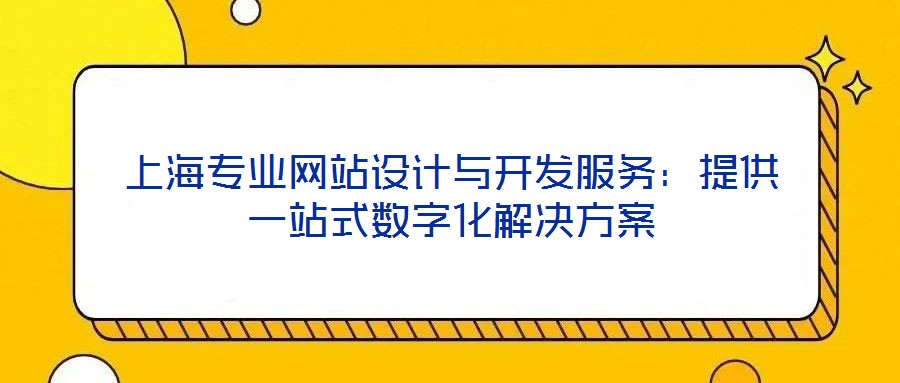 上海专业网站设计与开发服务:提供一站式数字化解决方案