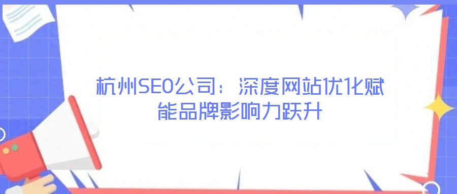 杭州SEO公司:深度网站优化赋能品牌影响力跃升