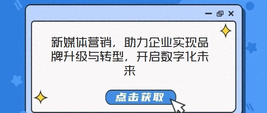 新媒体营销,助力企业实现品牌升级与转型,开启数字化未来