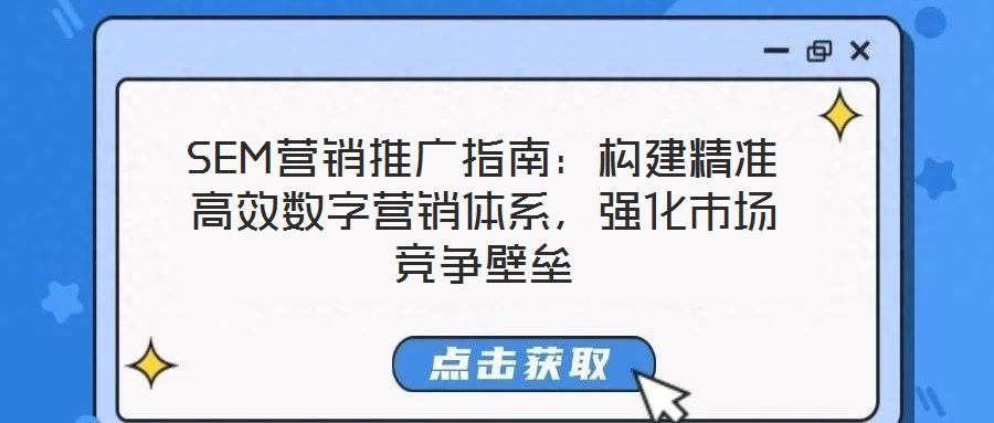 SEM营销推广指南:构建精准高效数字营销体系,强化市场竞争壁垒