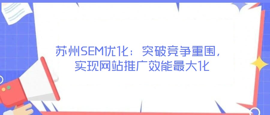 苏州SEM优化:突破竞争重围,实现网站推广效能最大化