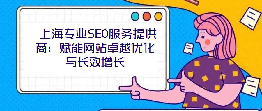上海专业SEO服务提供商:赋能网站卓越优化与长效增长