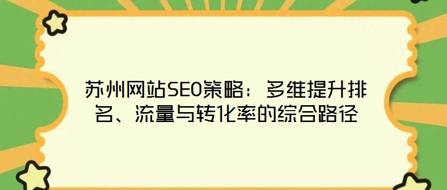 苏州网站SEO策略:多维提升排名、流量与转化率的综合路径