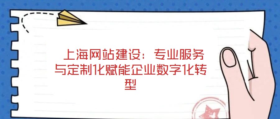 上海网站建设:专业服务与定制化赋能企业数字化转型