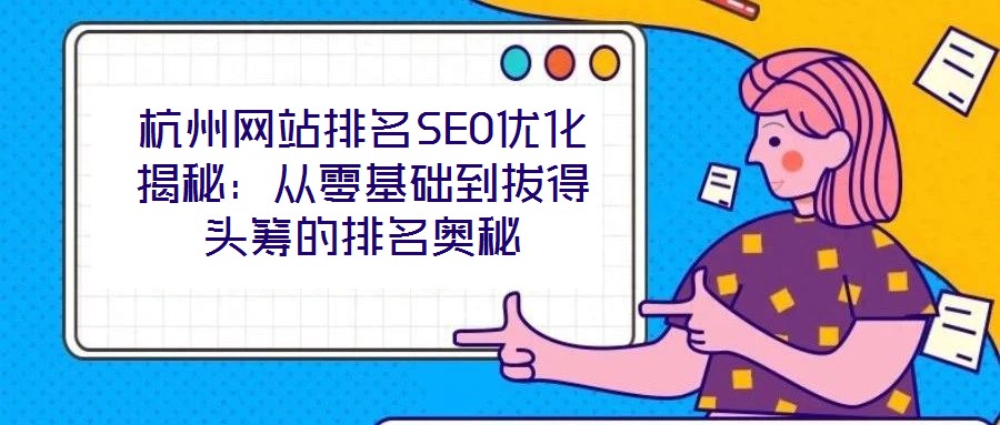 杭州网站排名SEO优化揭秘:从零基础到拔得头筹的排名奥秘