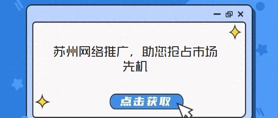 苏州网络推广,助您抢占市场先机