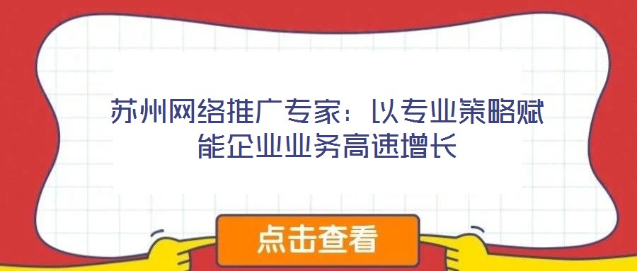 苏州网络推广专家：以专业策略赋能企业业务高速增长