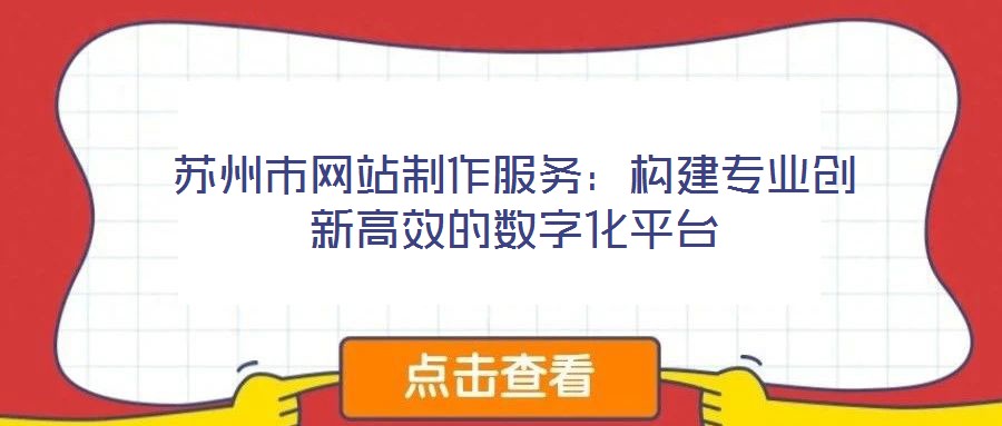 苏州市网站制作服务:构建专业创新高效的数字化平台