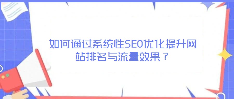 如何通过系统性SEO优化提升网站排名与流量效果?