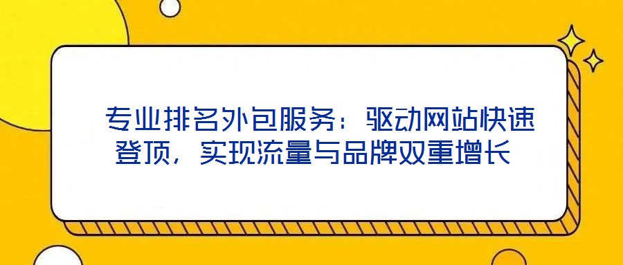 专业排名外包服务:驱动网站快速登顶,实现流量与品牌双重增长