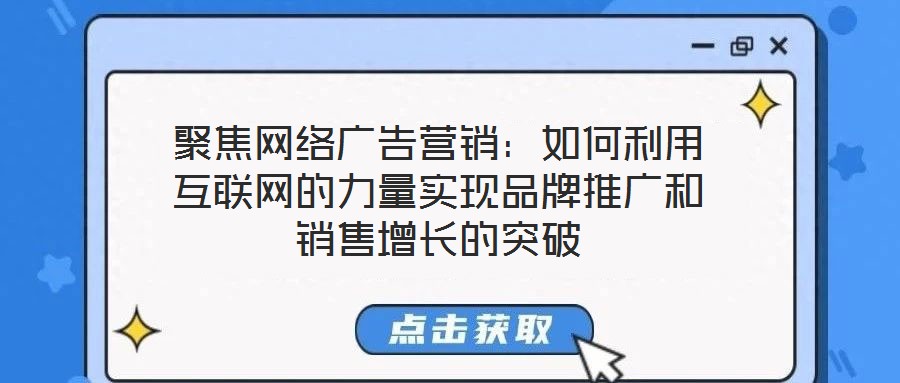 聚焦网络广告营销:如何利用互联网的力量实现品牌推广和销售增长的突破