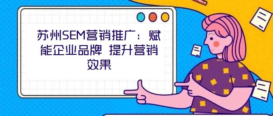 苏州SEM营销推广:赋能企业品牌 提升营销效果