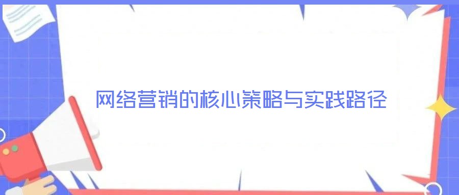 网络营销的核心策略与实践路径