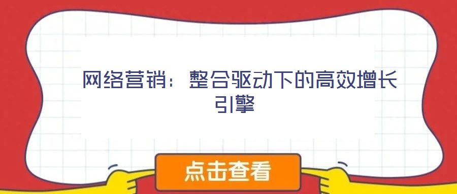 网络营销:整合驱动下的高效增长引擎