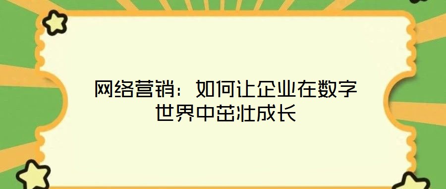 网络营销:如何让企业在数字世界中茁壮成长