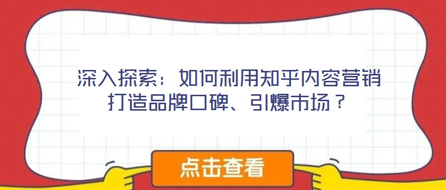深入探索:如何利用知乎内容营销打造品牌口碑、引爆市场?