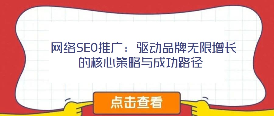 网络SEO推广:驱动品牌无限增长的核心策略与成功路径