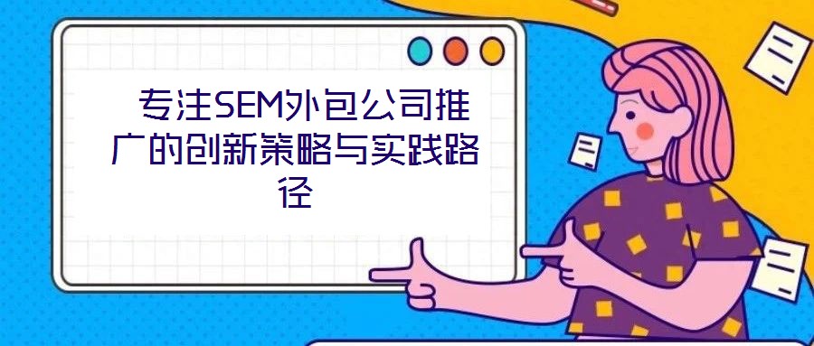 专注SEM外包公司推广的创新策略与实践路径