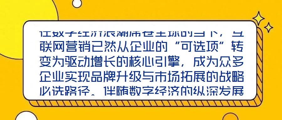 在数字经济浪潮席卷全球的当下,互联网营销已然从企业的“可选项”转变为驱动增长的核心引擎,成为众多企业实现品牌升级与市场拓展的战略必选路径。伴随数字经济的纵深发展