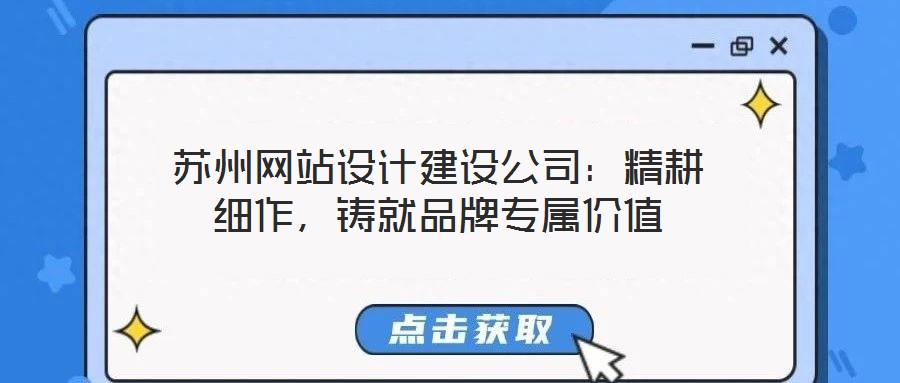 苏州网站设计建设公司:精耕细作,铸就品牌专属价值