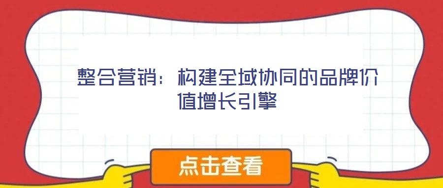 整合营销：构建全域协同的品牌价值增长引擎