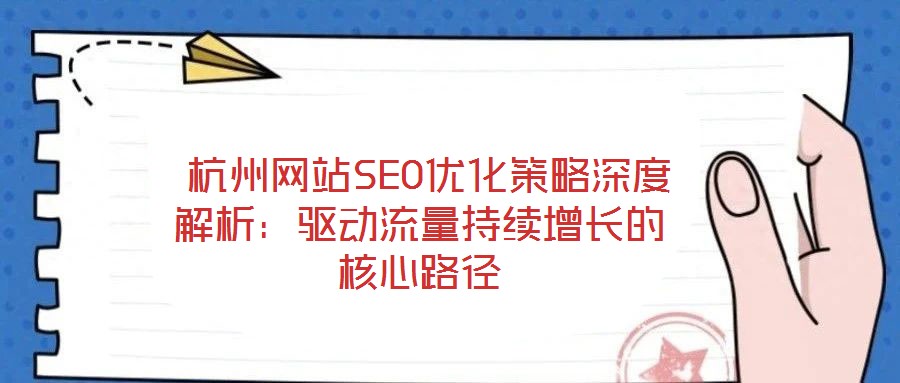  杭州网站SEO优化策略深度解析：驱动流量持续增长的核心路径
