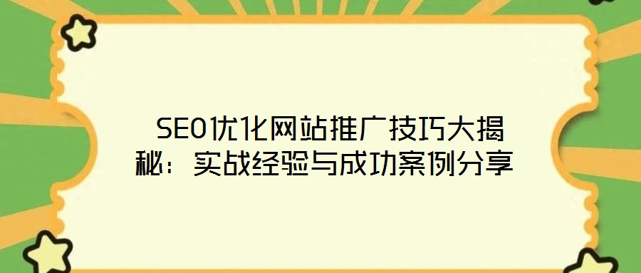 SEO优化网站推广技巧大揭秘:实战经验与成功案例分享