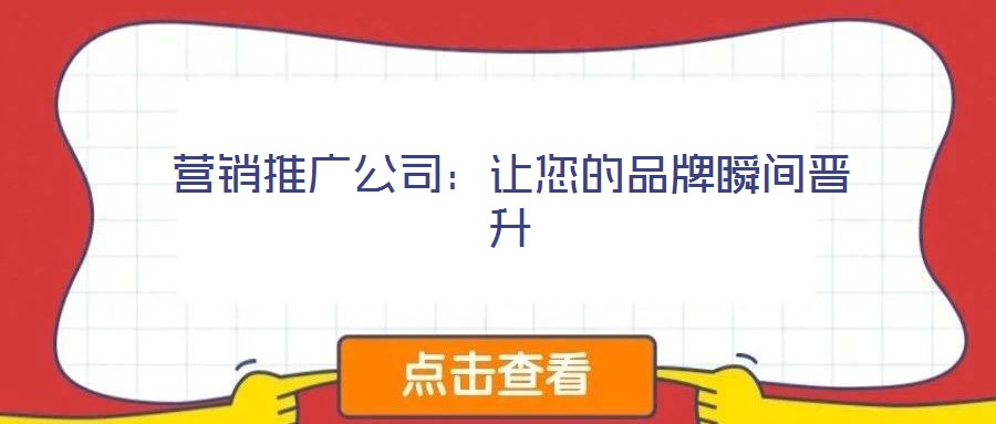营销推广公司:让您的品牌瞬间晋升