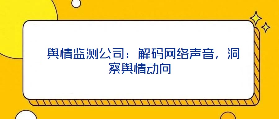 舆情监测公司:解码网络声音,洞察舆情动向